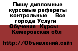 Пишу дипломные курсовые рефераты контрольные  - Все города Услуги » Обучение. Курсы   . Кемеровская обл.